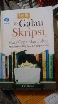 Say No To Galau Skripsi : Cara Cepat Dan Fokus Menyelesaikan Skripsi Dan Tugas Akhir Dengan Mudah